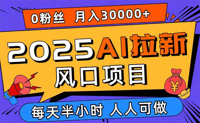 2025AI拉新风口项目，0粉0基础月入30000+新手小白轻松学会-云创网