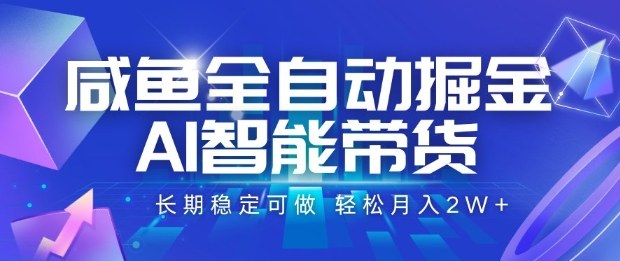 咸鱼全自动掘金，AI智能带货长期稳定可做，轻松月入2W+【揭秘】-云创网