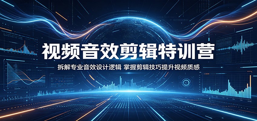视频音效剪辑特训营：拆解专业音效设计逻辑，掌握剪辑技巧提升视频质感-云创网