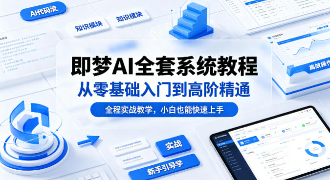即梦AI全套系统教程，从零基础入门到高阶精通，全程实战教学，小白也能快速上手(更新0503)-云创网