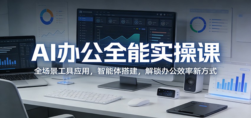 AI办公全能实操课：全场景工具应用，智能体搭建，解锁办公效率新方式-云创网