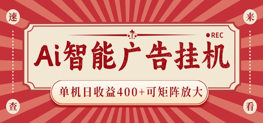 AI智能广告挂机 单机日收益400+ 可矩阵放大 设备越多收益越大 背靠大平台 绿色稳定-云创网