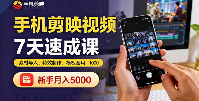 手机剪映视频7天速成课：素材导入、特效制作、模板套用，新手月入5000+-云创网