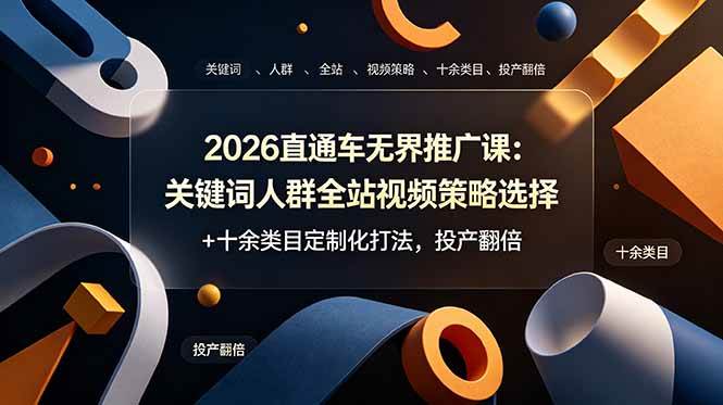 （19100期）2026直通车无界推广课：关键词人群全站视频策略选择+十余类目定制化打法，投产翻倍-云创网