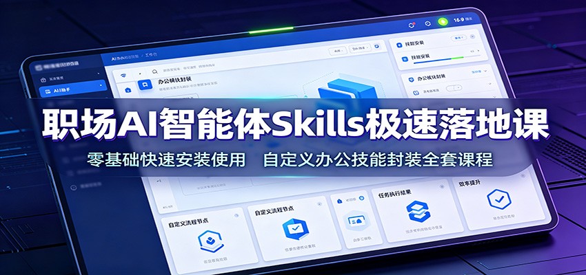 职场AI智能体Skills极速落地课：零基础快速安装使用，自定义办公技能封装全套课程-云创网
