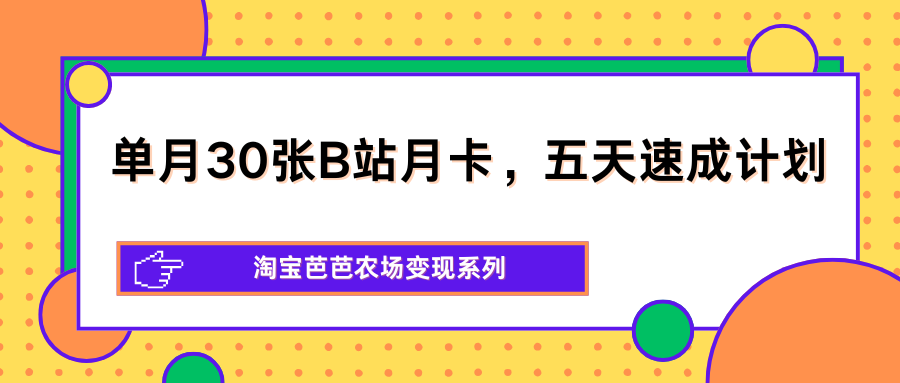 单月30张B站月卡，五天速成计划，淘宝芭芭农场变现系列-云创网