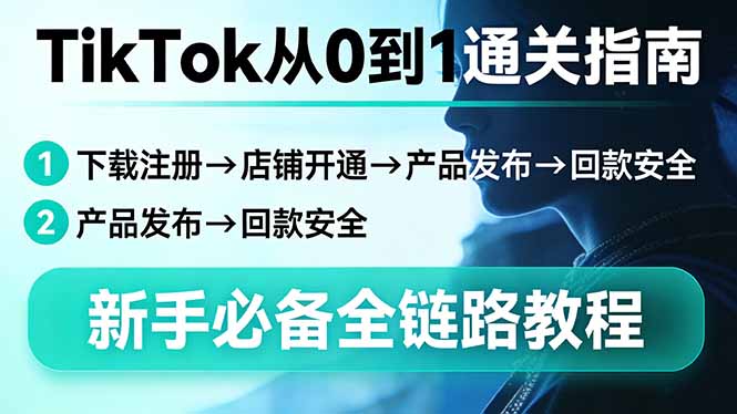 TikTok从0到1通关指南：下载注册→店铺开通→产品发布→回款安全，新手必备全链路教程-云创网