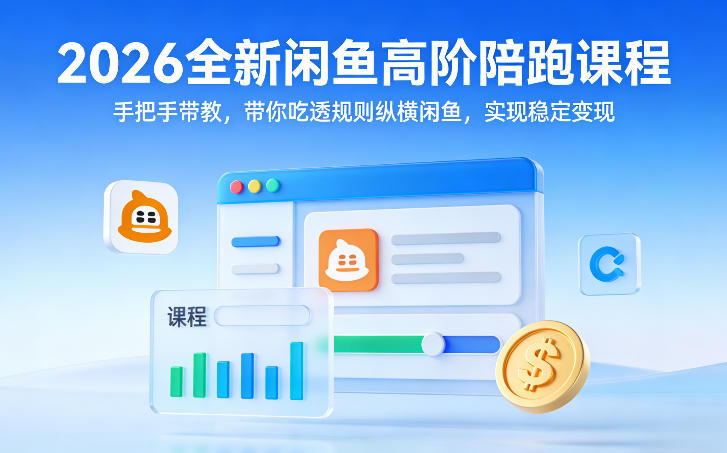 2026全新闲鱼高阶陪跑课程，手把手带教，带你吃透规则纵横闲鱼，实现稳定变现-云创网