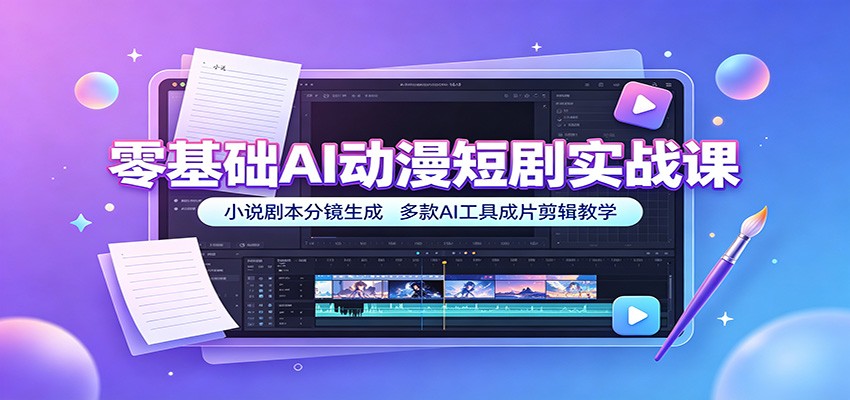 零基础AI动漫短剧实战课：小说剧本分镜生成，多款AI工具成片剪辑教学-云创网