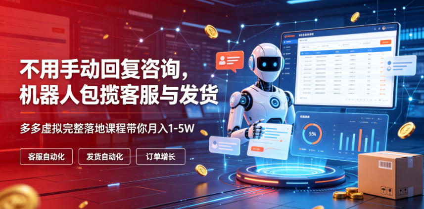不用手动回复咨询，机器人包揽客服与发货，多多虚拟完整落地课程带你月入1-5W【揭秘】-云创网