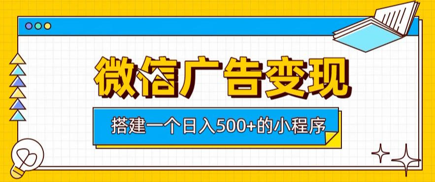 微信广告变现，轻松日入500+，搭建实用小程序，客户长期稳定使用，躺賺广告收益【揭秘】-云创网