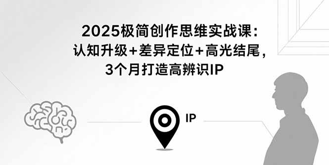 2025极简创作思维实战课：认知升级+差异定位+高光结尾，3个月打造高辨识IP-云创网
