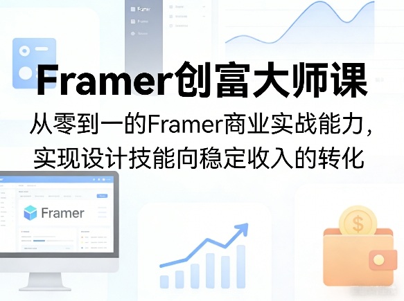 Framer创富大师课，从零到一的Framer商业实战能力，实现设计技能向稳定收入的转化-云创网