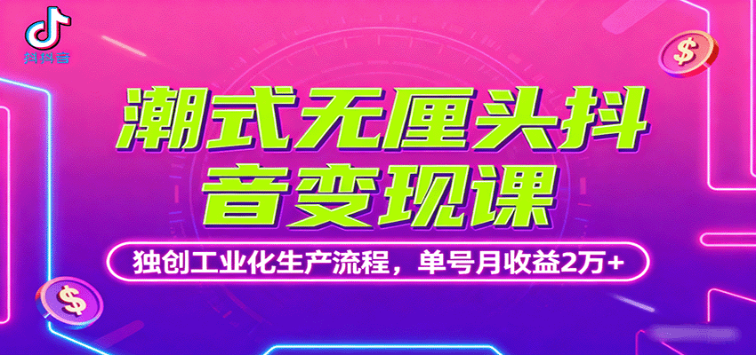 潮式无厘头抖音变现课，独创工业化生产流程，单号月收益2万+-云创网