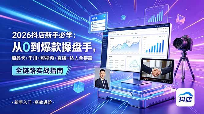 （18944期） 2026抖店新手必学：从0到爆款操盘手，商品卡+千川+短视频+直播+达人全链路-云创网