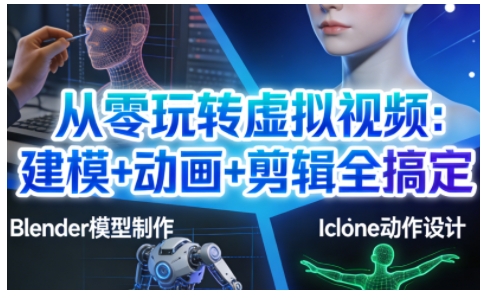从零玩转虚拟视频：建模+动画+剪辑全搞定，轻松创作出专业级的虚拟视频内容-云创网