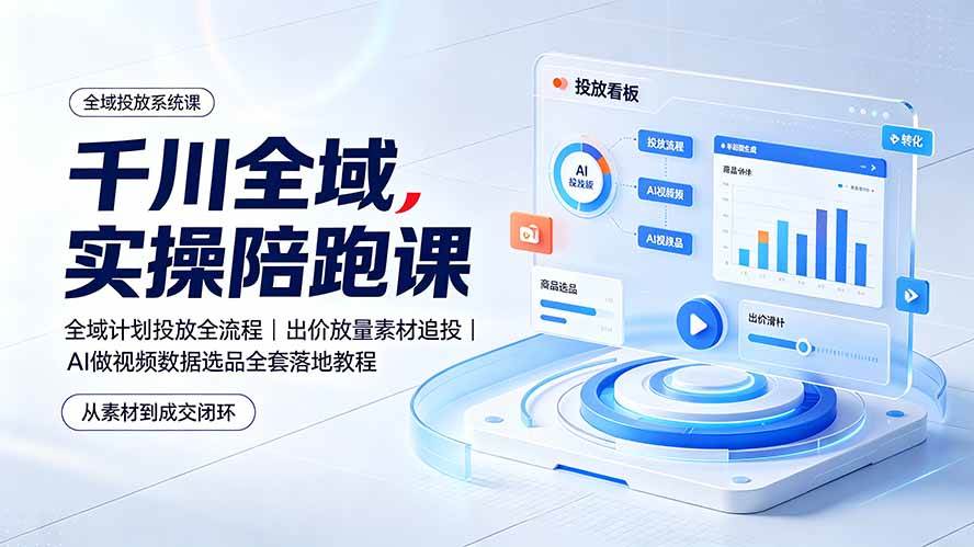 （19392期）千川全域实操陪跑课：全域计划投放全流程｜出价放量素材追投｜AI做视频数据选品全套落地教程-云创网