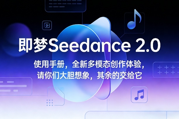 即梦Seedance 2.0使用手册，全新多模态创作体验，请你们大胆想象，其余的交给它-云创网