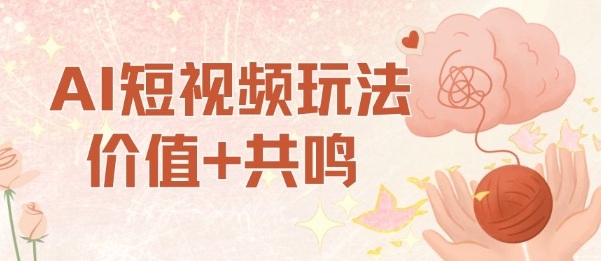 AI短视频玩法，价值+共鸣玩法，单号每天收益7张小白可玩，操作简单-云创网