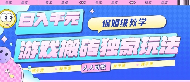 游戏搬砖独家玩法，日入1k+，保姆级教学，人人可做，纯干货【揭秘】-云创网