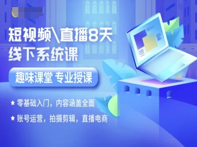 短视频直播8天线下系统课，零基础入门，内容涵盖全面，账号运营，拍摄剪辑，直播电商-云创网