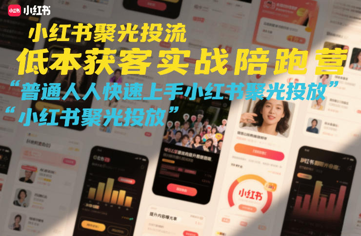 小红书聚光投流低成本获客实战陪跑营，普通人快速上手小红书聚光投放-云创网