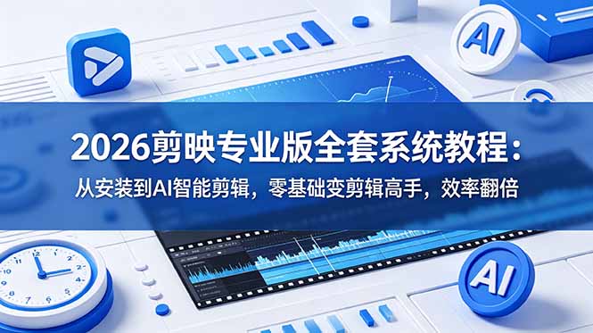 2026剪映专业版全套系统教程：从安装到AI智能剪辑，零基础变剪辑高手，效率翻倍-云创网