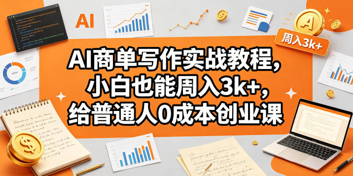 AI商单写作实战教程，小白也能周入3k+，给普通人0成本创业课-云创网