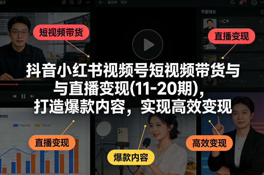 抖音小红书视频号短视频带货与直播变现(10-21期)，打造爆款内容，实现高效变现(更新05月08日)-云创网