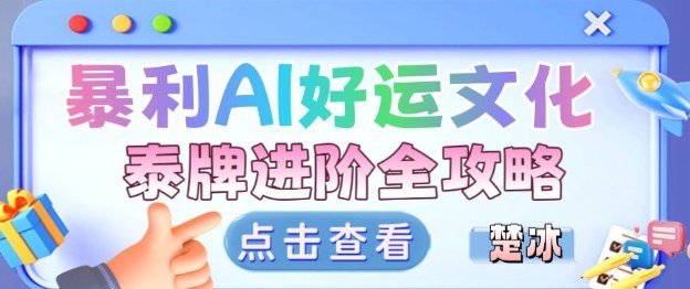 项目拆解：暴利AI小众赛道好运文化泰牌进阶变现全攻略-云创网