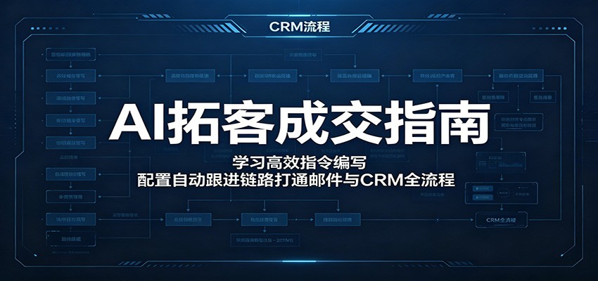 AI拓客成交指南：学习高效指令编写，配置自动跟进链路打通邮件与CRM全流程-云创网