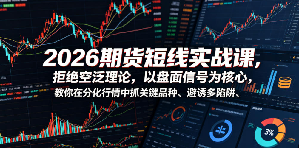 2026期货短线实战课，拒绝空泛理论，以盘面信号为核心，教你在分化行情中抓关键品种、避诱多陷阱-云创网