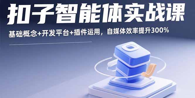 扣子智能体实战课，基础概念+开发平台+插件运用，自媒体效率提升300%-云创网