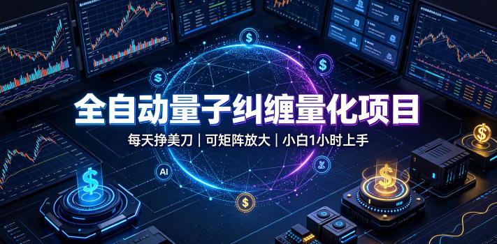 全自动量子纠缠量化项目，每天挣美刀，可矩阵放大，小白1小时上手【揭秘】-云创网