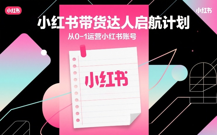 小红书带货达人启航计划，从0-1运营小红书账号-云创网