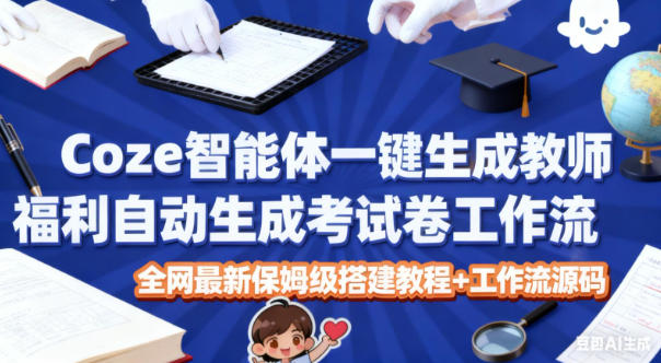 Coze智能体一键生成教师福利自动生成考试试卷工作流，全网最新保姆级搭建教程+工作流源码-云创网