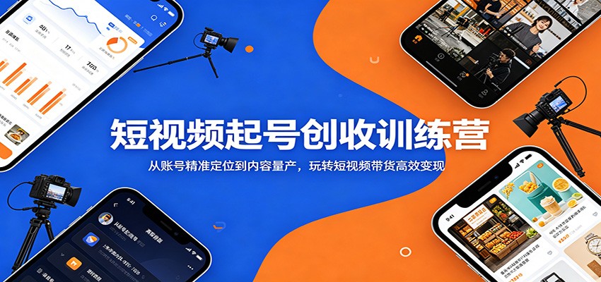 短视频起号创收训练营：从账号精准定位到内容量产，玩转短视频带货高效变现-云创网