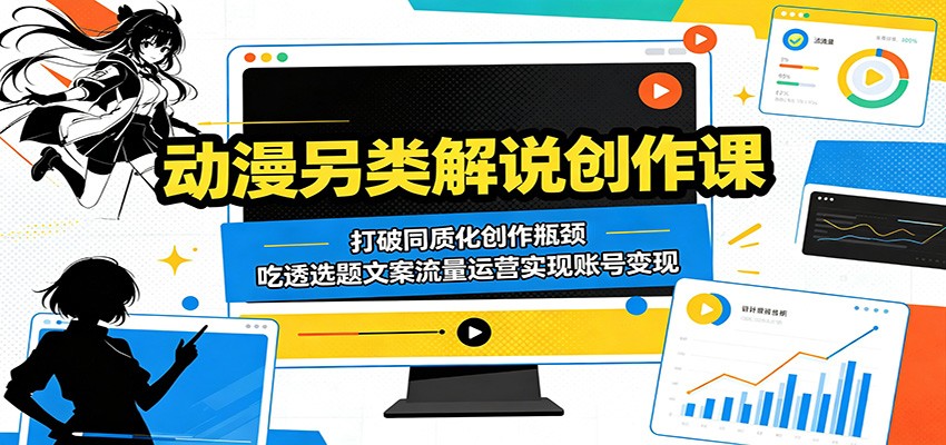 动漫另类解说创作课：打破同质化创作瓶颈，吃透选题文案流量运营实现账号变现-云创网