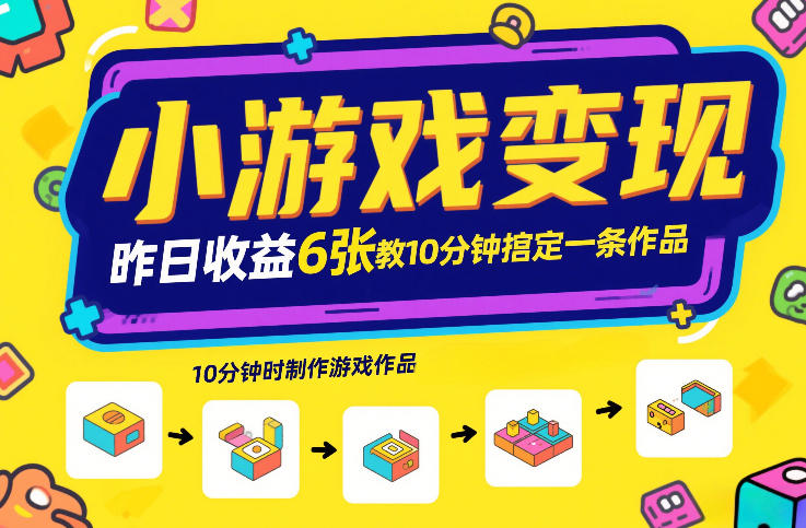 小游戏变现，昨日收益6张！游戏发行计划教你10分钟搞定一条作品-云创网