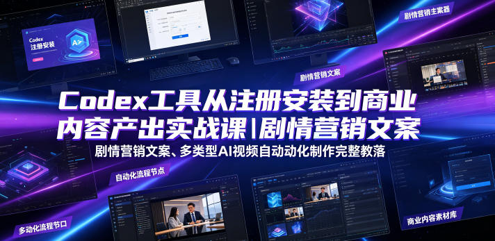 Codex工具从注册安装到商业内容产出实战课｜剧情营销文案、多类型AI视频自动化制作完整落地教程-云创网