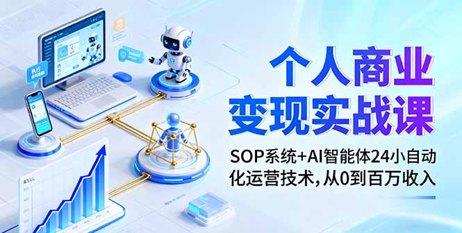 个人商业变现实战课：SOP系统+AI智能体24小自动化运营技术，从0到百万收入-云创网
