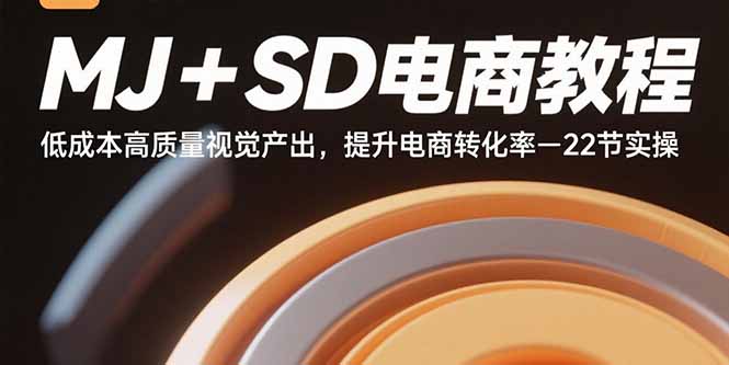 MJ+SD电商教程：低成本高质量视觉产出，提升电商转化率-22节实操-云创网