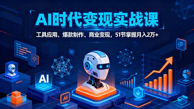AI时代全场景实战课，工具应用、爆款制作、商业变现，51节掌握月入2万+-云创网