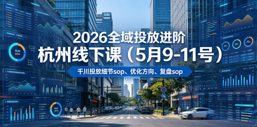 2026全域投放进阶杭州线下课（5月9-11号），包括千川投放细节sop、优化方向、复盘sop（20小时录音+字幕）-云创网