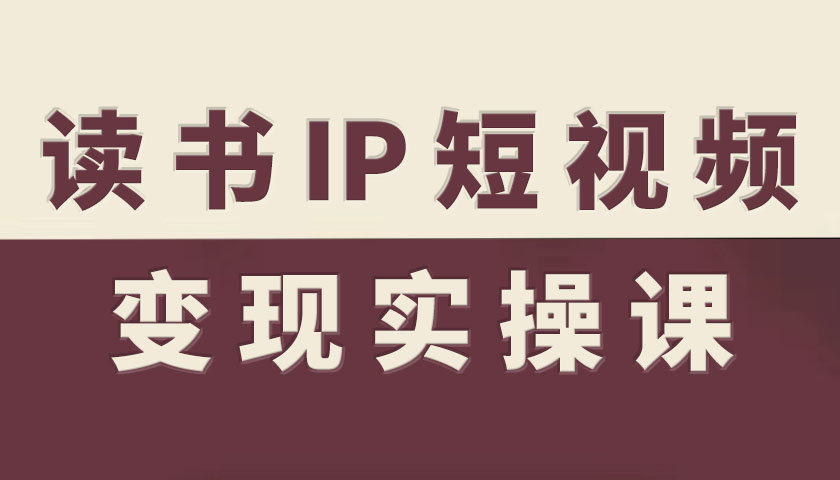 读书IP短视频变现实操课，读书IP赛道变现指南-云创网
