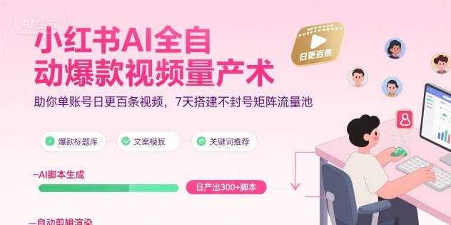 小红书AI全自动爆款视频量产术，助你单账号日更百条视频，7天搭建不封号矩阵流量池(更新9月)-云创网