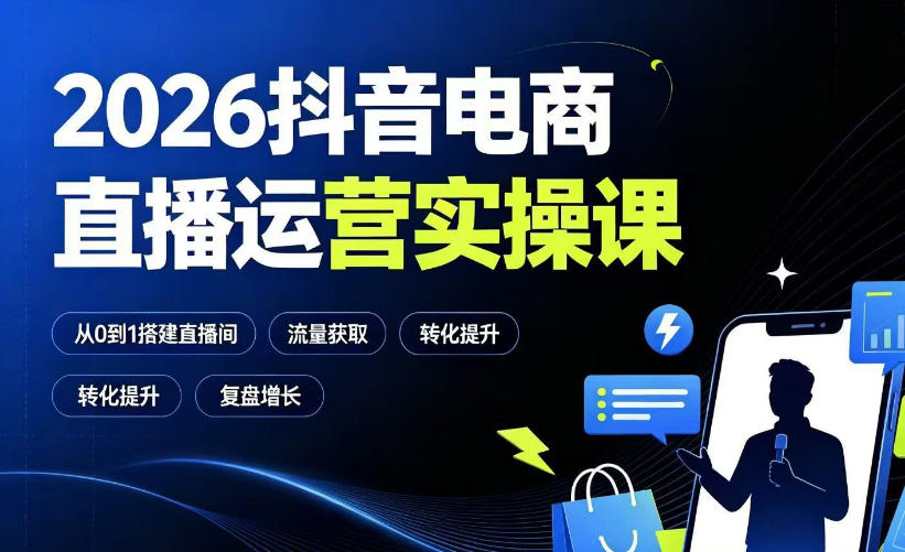 2026抖音电商直播运营实操课：从0到1搭建直播间，掌握流量获取、千川投放、转化提升与复盘增长-云创网