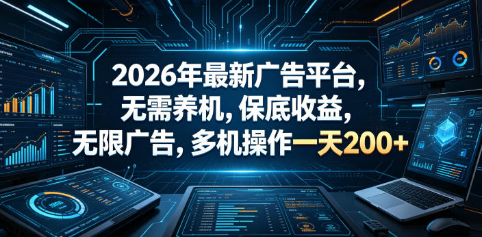 2026年最新广告平台，无需养机，保底收益，无限广告，多机操作一天200+【揭秘】-云创网