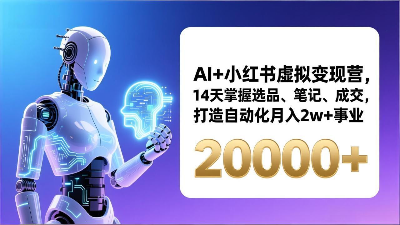 AI+小红书虚拟变现营，14天掌握选品、笔记、成交，打造自动化月入2w+事业(更新-云创网