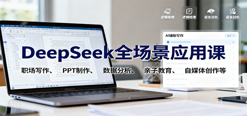 DeepSeek全场景应用课：职场写作、 PPT制作、数据分析、亲子教育、自媒体创作等-云创网